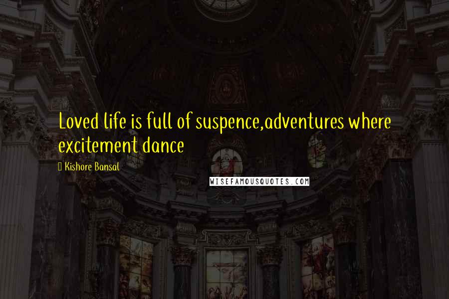 Kishore Bansal Quotes: Loved life is full of suspence,adventures where excitement dance