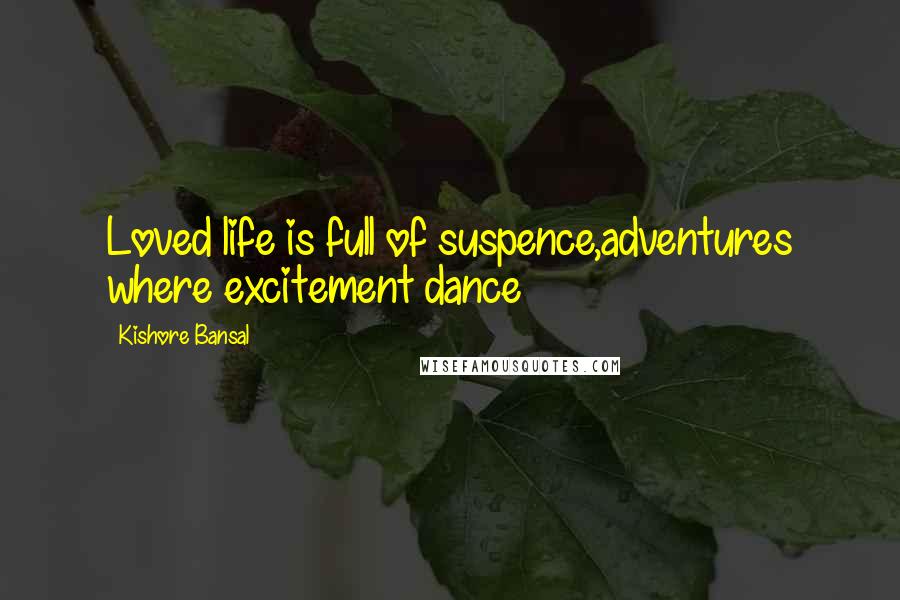 Kishore Bansal Quotes: Loved life is full of suspence,adventures where excitement dance