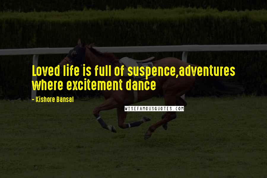 Kishore Bansal Quotes: Loved life is full of suspence,adventures where excitement dance