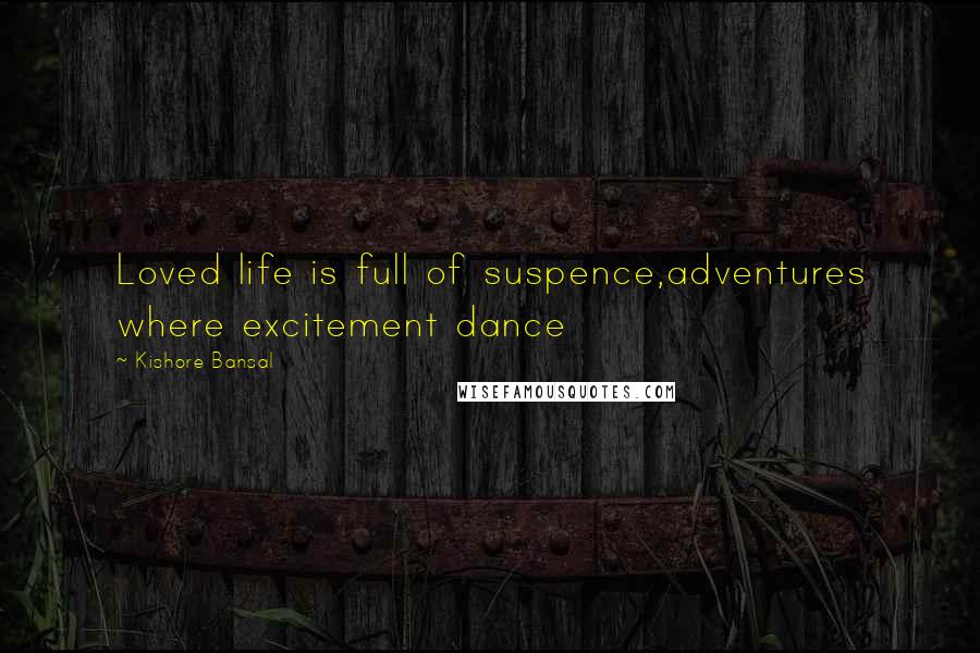 Kishore Bansal Quotes: Loved life is full of suspence,adventures where excitement dance