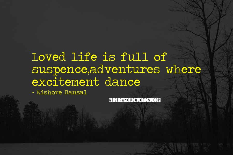 Kishore Bansal Quotes: Loved life is full of suspence,adventures where excitement dance