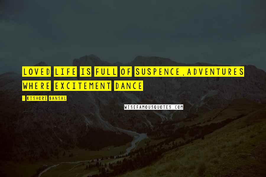 Kishore Bansal Quotes: Loved life is full of suspence,adventures where excitement dance