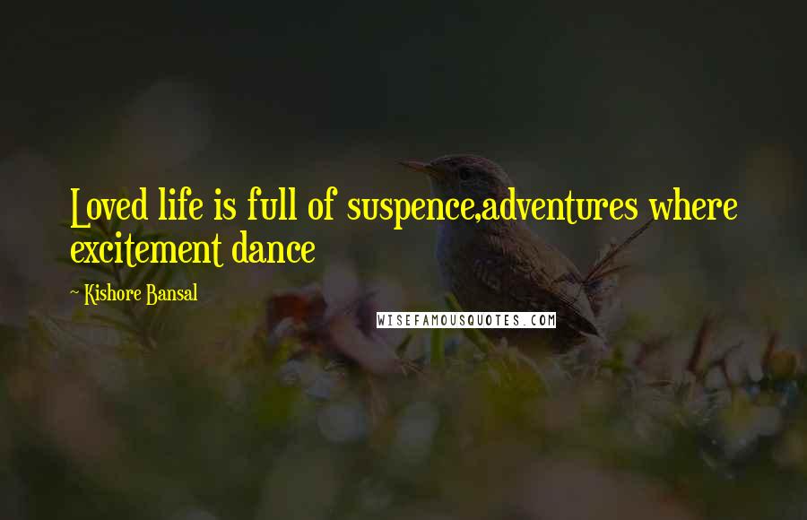 Kishore Bansal Quotes: Loved life is full of suspence,adventures where excitement dance