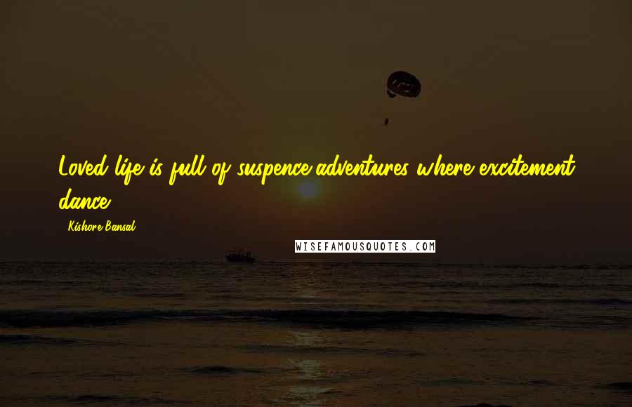 Kishore Bansal Quotes: Loved life is full of suspence,adventures where excitement dance