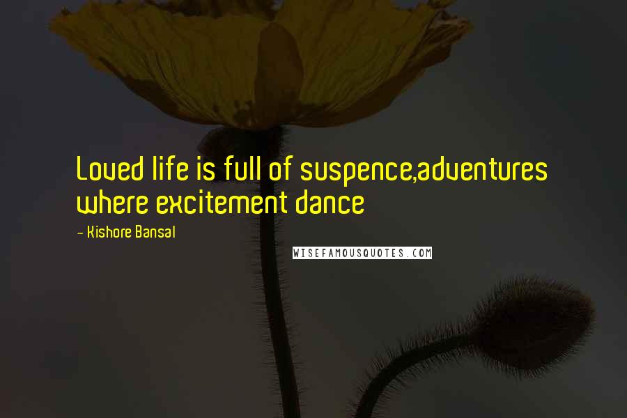 Kishore Bansal Quotes: Loved life is full of suspence,adventures where excitement dance