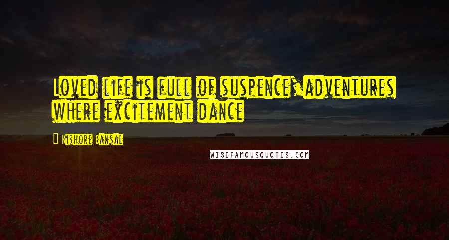 Kishore Bansal Quotes: Loved life is full of suspence,adventures where excitement dance