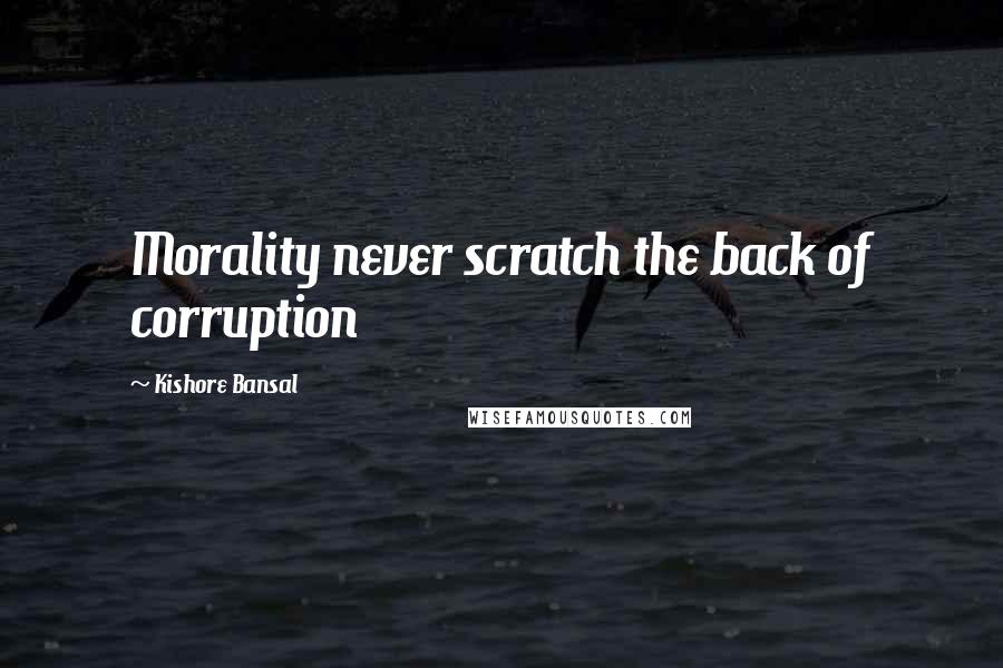 Kishore Bansal Quotes: Morality never scratch the back of corruption