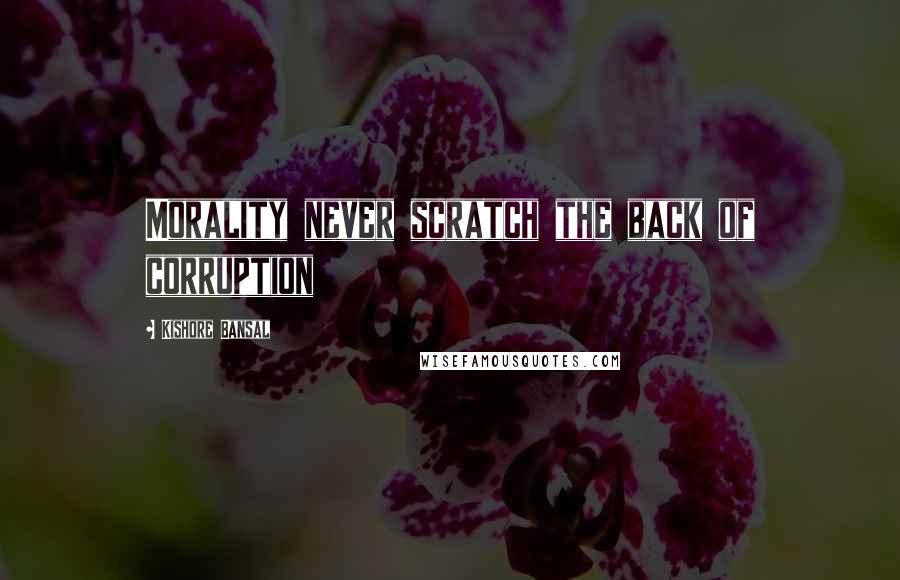 Kishore Bansal Quotes: Morality never scratch the back of corruption