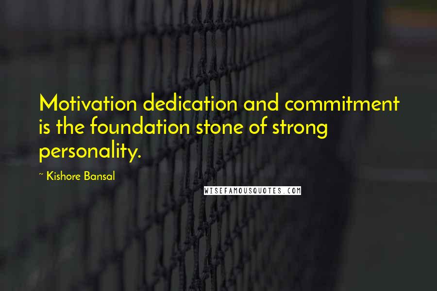 Kishore Bansal Quotes: Motivation dedication and commitment is the foundation stone of strong personality.
