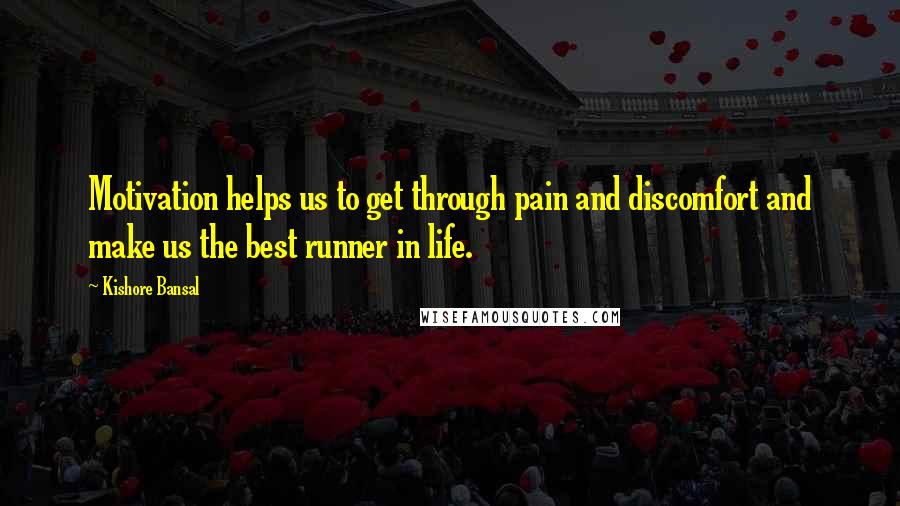 Kishore Bansal Quotes: Motivation helps us to get through pain and discomfort and make us the best runner in life.