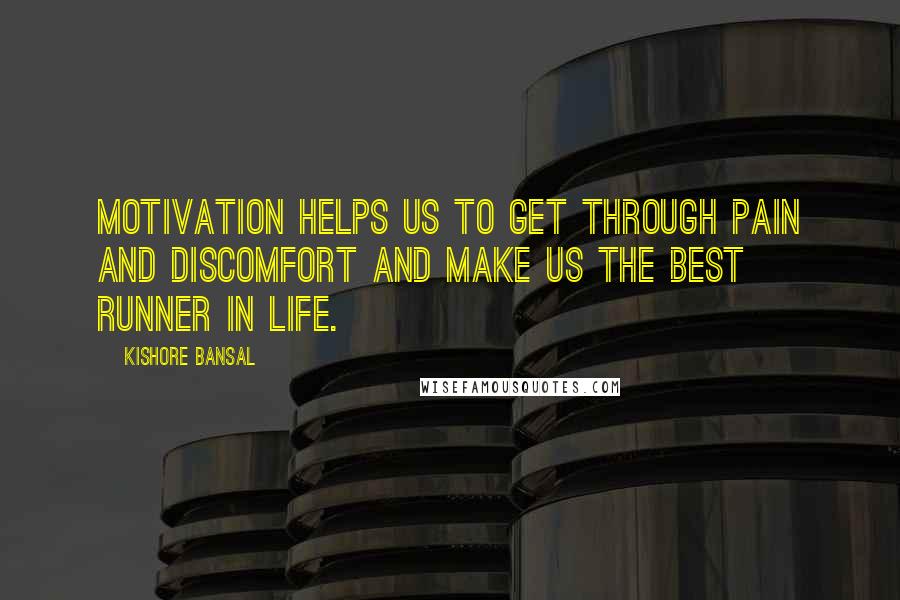 Kishore Bansal Quotes: Motivation helps us to get through pain and discomfort and make us the best runner in life.