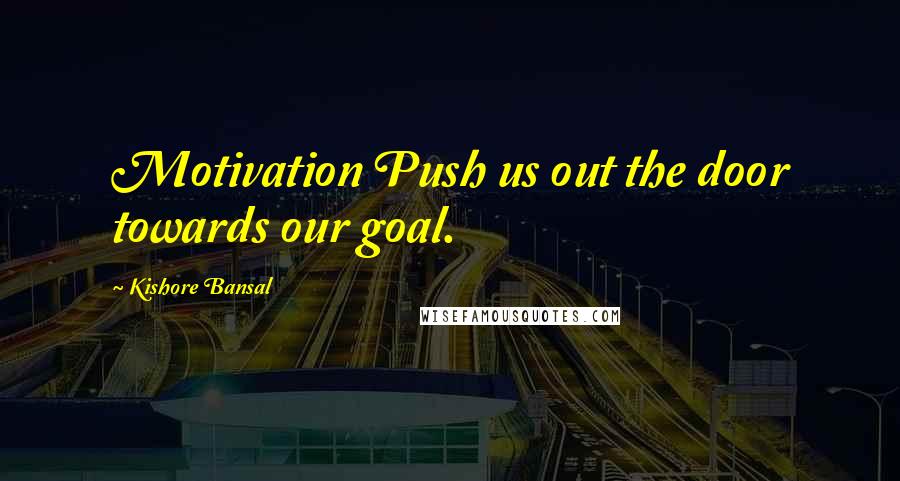 Kishore Bansal Quotes: Motivation Push us out the door towards our goal.