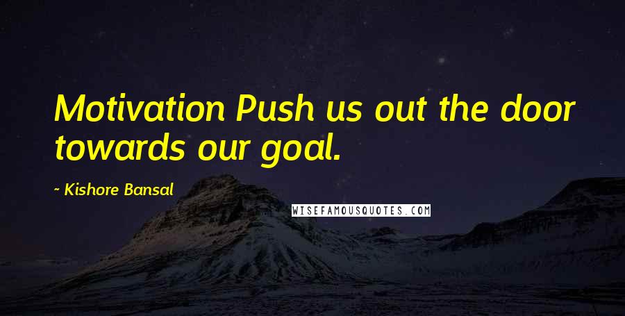 Kishore Bansal Quotes: Motivation Push us out the door towards our goal.