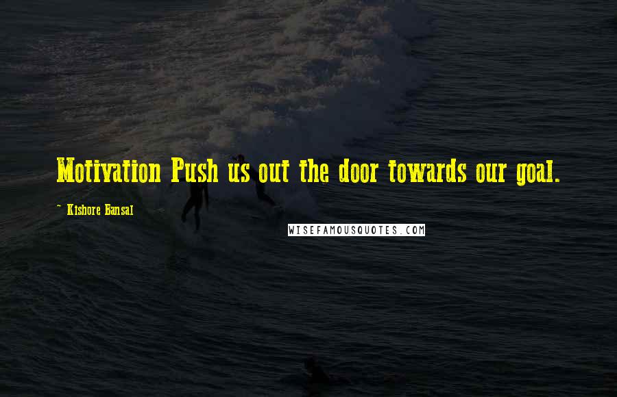 Kishore Bansal Quotes: Motivation Push us out the door towards our goal.