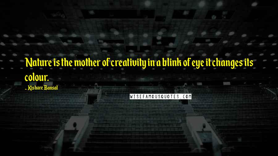 Kishore Bansal Quotes: Nature is the mother of creativity in a blink of eye it changes its colour.