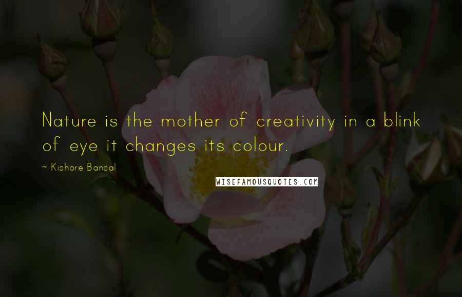 Kishore Bansal Quotes: Nature is the mother of creativity in a blink of eye it changes its colour.