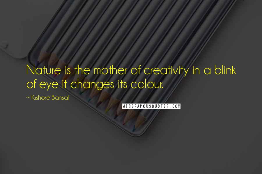 Kishore Bansal Quotes: Nature is the mother of creativity in a blink of eye it changes its colour.