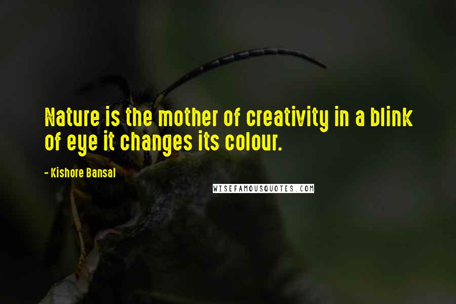 Kishore Bansal Quotes: Nature is the mother of creativity in a blink of eye it changes its colour.