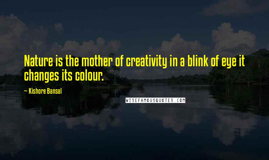 Kishore Bansal Quotes: Nature is the mother of creativity in a blink of eye it changes its colour.