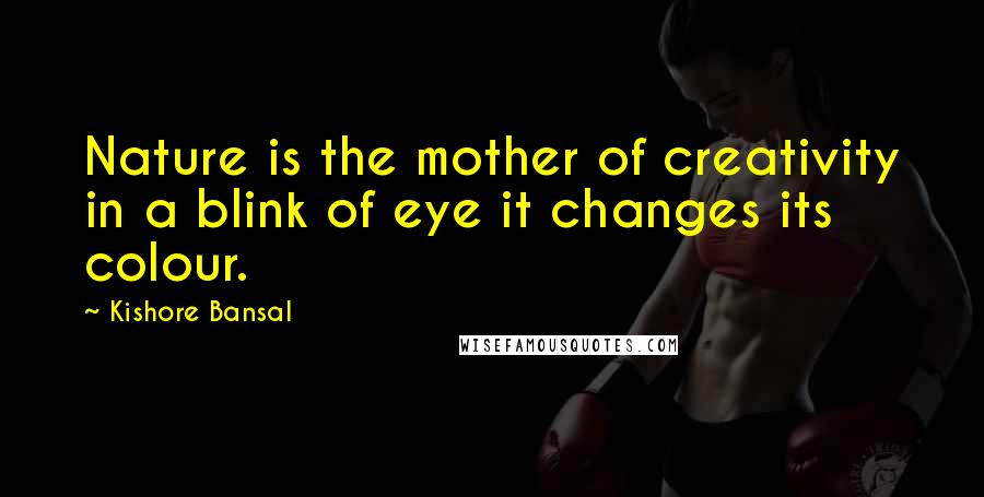 Kishore Bansal Quotes: Nature is the mother of creativity in a blink of eye it changes its colour.