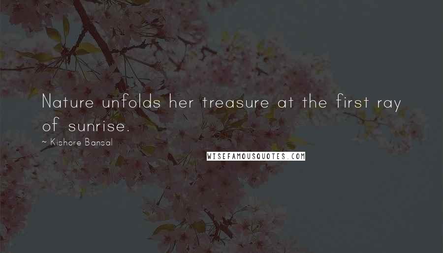 Kishore Bansal Quotes: Nature unfolds her treasure at the first ray of sunrise.