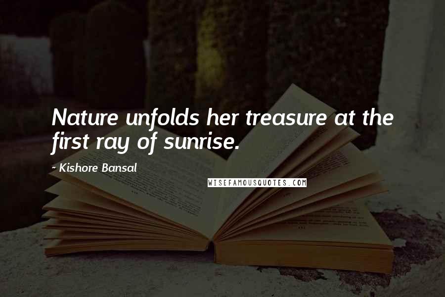 Kishore Bansal Quotes: Nature unfolds her treasure at the first ray of sunrise.