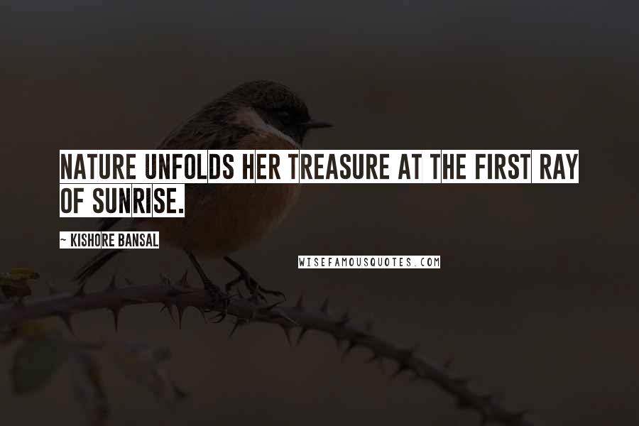 Kishore Bansal Quotes: Nature unfolds her treasure at the first ray of sunrise.