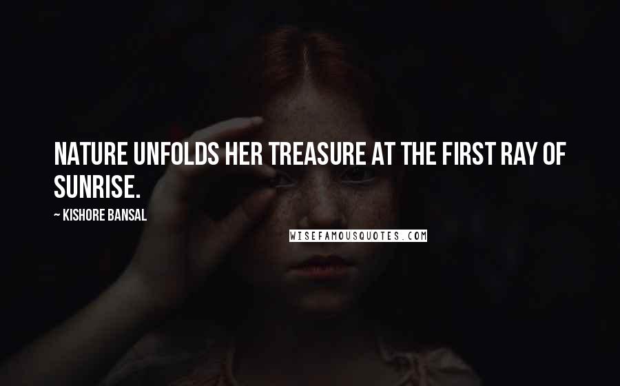 Kishore Bansal Quotes: Nature unfolds her treasure at the first ray of sunrise.