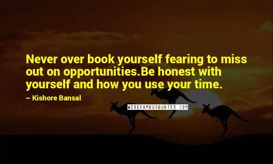 Kishore Bansal Quotes: Never over book yourself fearing to miss out on opportunities.Be honest with yourself and how you use your time.