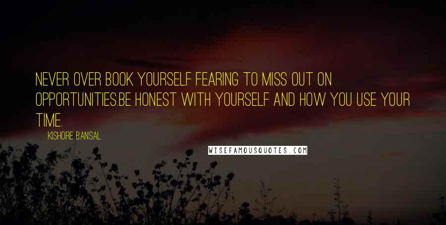 Kishore Bansal Quotes: Never over book yourself fearing to miss out on opportunities.Be honest with yourself and how you use your time.