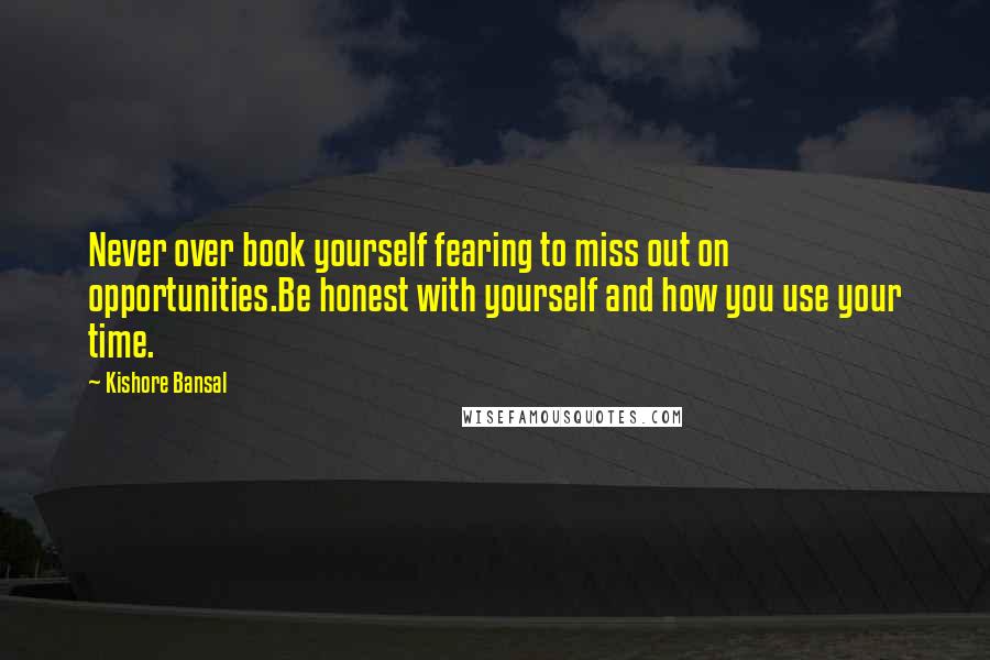 Kishore Bansal Quotes: Never over book yourself fearing to miss out on opportunities.Be honest with yourself and how you use your time.