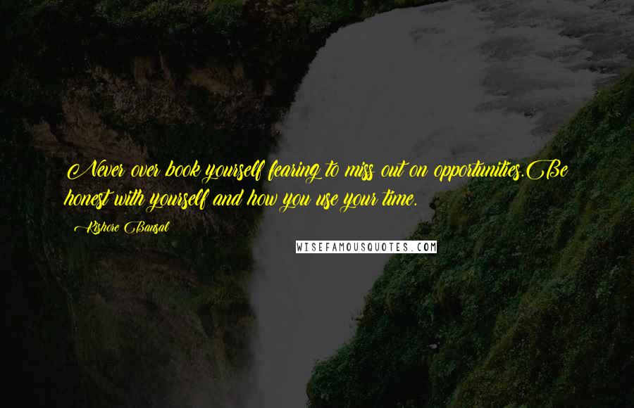 Kishore Bansal Quotes: Never over book yourself fearing to miss out on opportunities.Be honest with yourself and how you use your time.