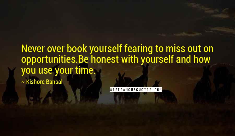 Kishore Bansal Quotes: Never over book yourself fearing to miss out on opportunities.Be honest with yourself and how you use your time.