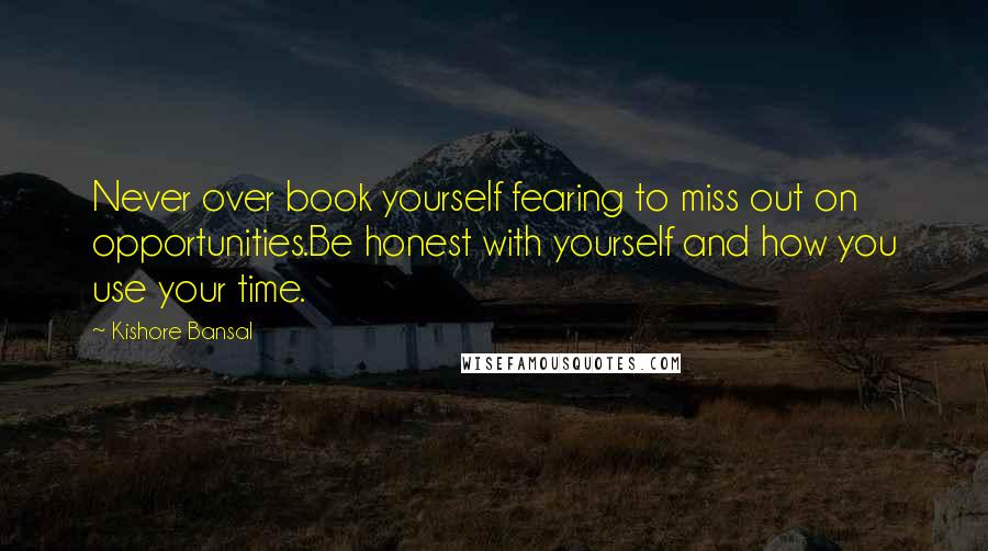 Kishore Bansal Quotes: Never over book yourself fearing to miss out on opportunities.Be honest with yourself and how you use your time.