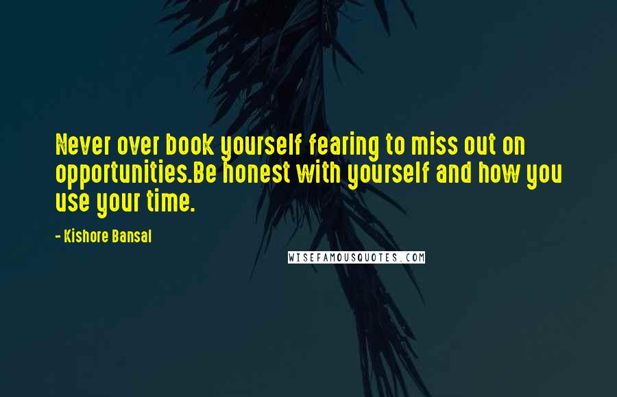 Kishore Bansal Quotes: Never over book yourself fearing to miss out on opportunities.Be honest with yourself and how you use your time.