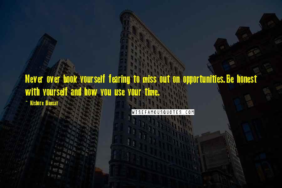 Kishore Bansal Quotes: Never over book yourself fearing to miss out on opportunities.Be honest with yourself and how you use your time.