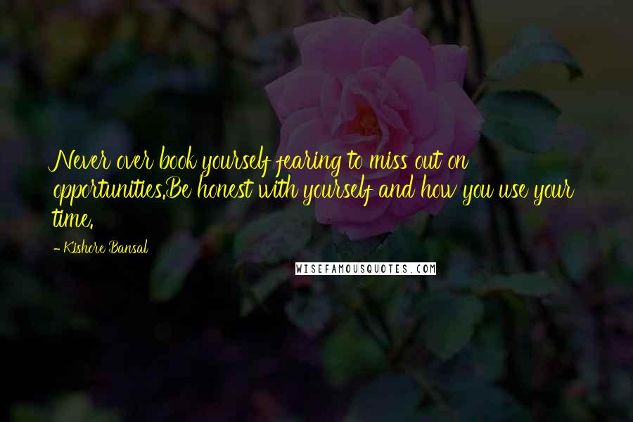 Kishore Bansal Quotes: Never over book yourself fearing to miss out on opportunities.Be honest with yourself and how you use your time.