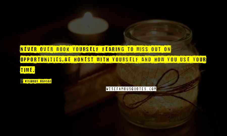 Kishore Bansal Quotes: Never over book yourself fearing to miss out on opportunities.Be honest with yourself and how you use your time.