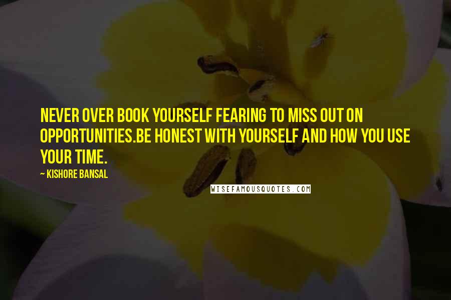 Kishore Bansal Quotes: Never over book yourself fearing to miss out on opportunities.Be honest with yourself and how you use your time.
