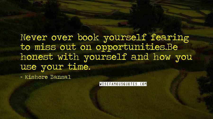 Kishore Bansal Quotes: Never over book yourself fearing to miss out on opportunities.Be honest with yourself and how you use your time.