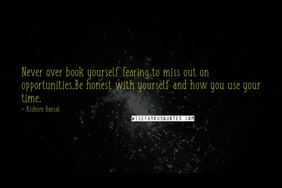 Kishore Bansal Quotes: Never over book yourself fearing to miss out on opportunities.Be honest with yourself and how you use your time.