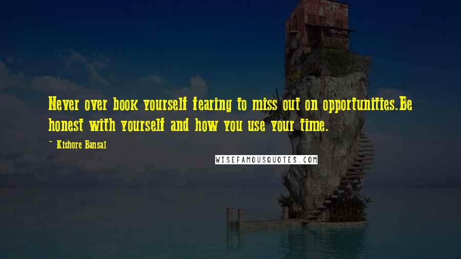 Kishore Bansal Quotes: Never over book yourself fearing to miss out on opportunities.Be honest with yourself and how you use your time.