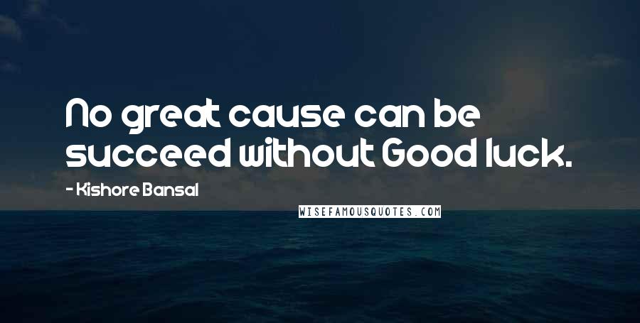 Kishore Bansal Quotes: No great cause can be succeed without Good luck.