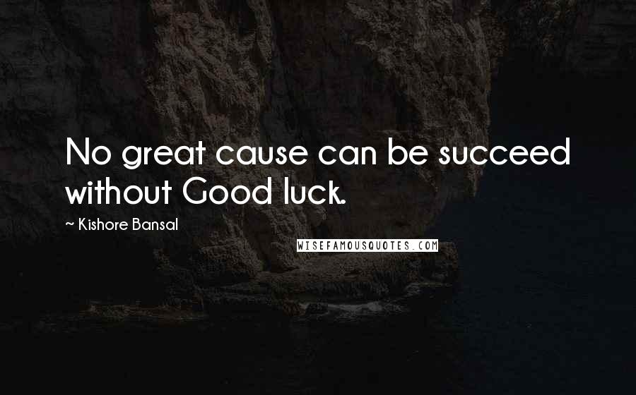 Kishore Bansal Quotes: No great cause can be succeed without Good luck.