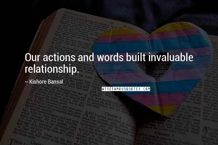 Kishore Bansal Quotes: Our actions and words built invaluable relationship.