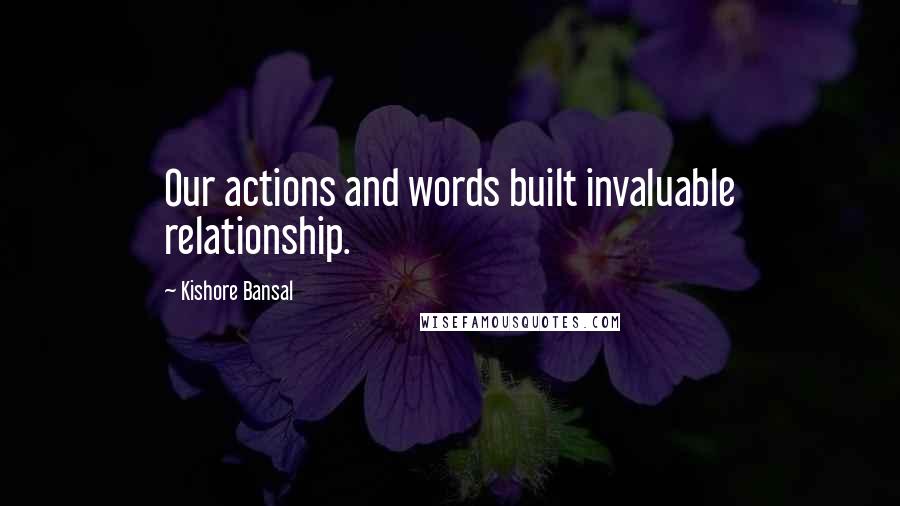 Kishore Bansal Quotes: Our actions and words built invaluable relationship.