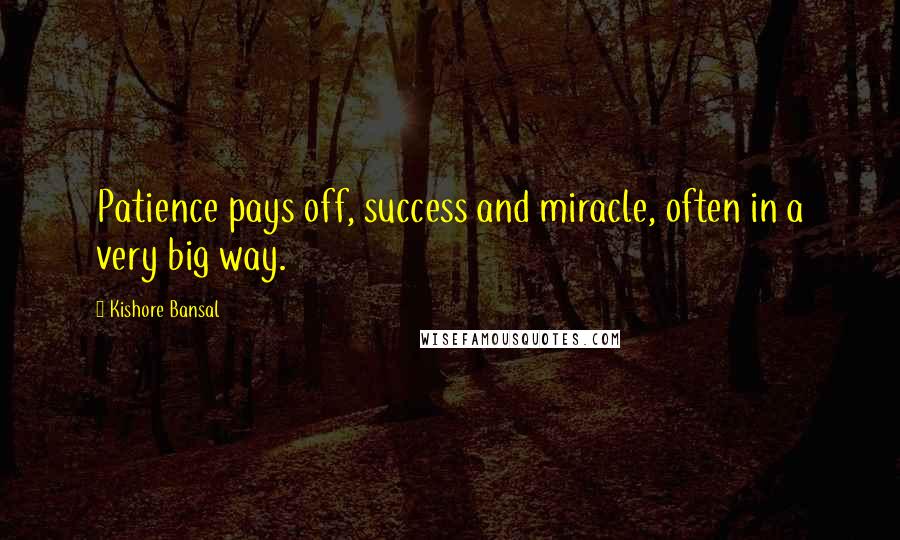 Kishore Bansal Quotes: Patience pays off, success and miracle, often in a very big way.