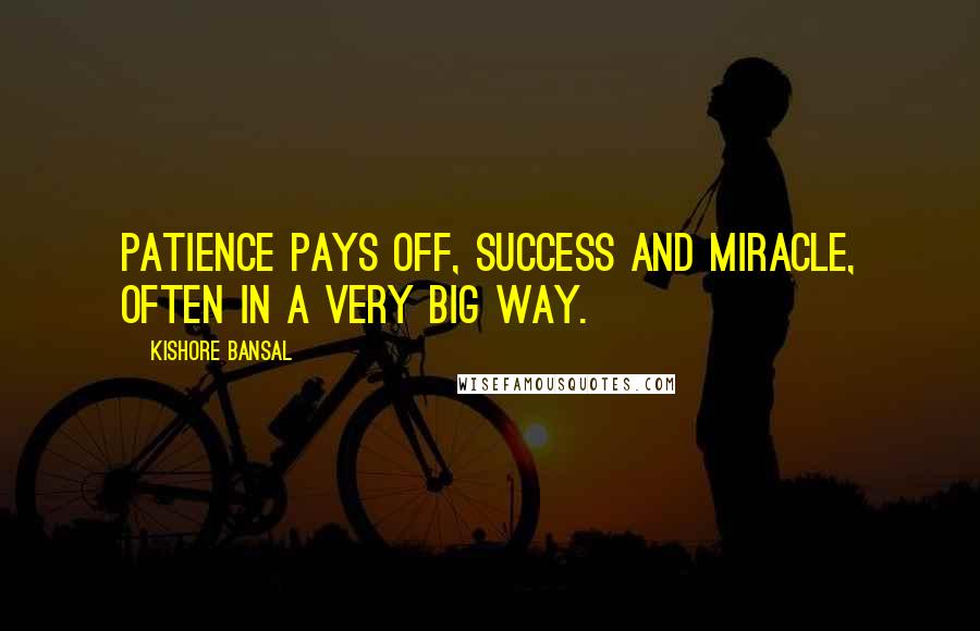 Kishore Bansal Quotes: Patience pays off, success and miracle, often in a very big way.