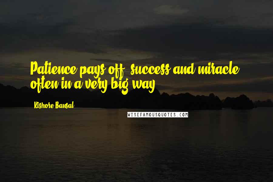 Kishore Bansal Quotes: Patience pays off, success and miracle, often in a very big way.