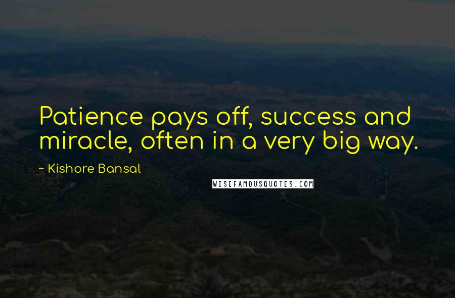 Kishore Bansal Quotes: Patience pays off, success and miracle, often in a very big way.